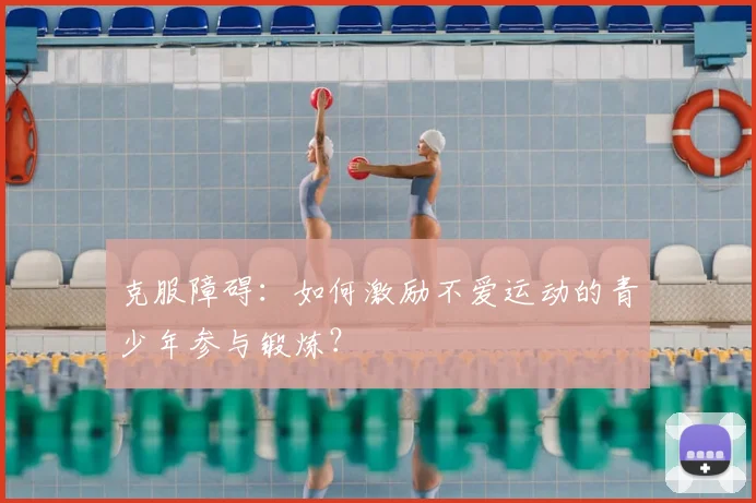 克服障碍：如何激励不爱运动的青少年参与锻炼？