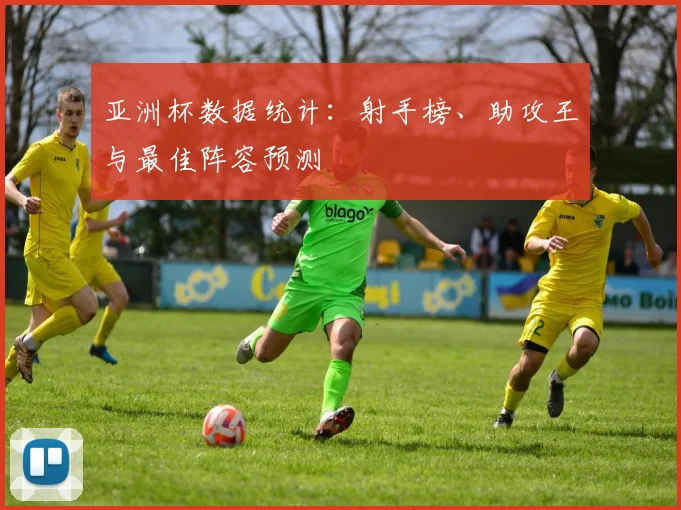 亚洲杯数据统计:射手榜、助攻王与最佳阵容预测