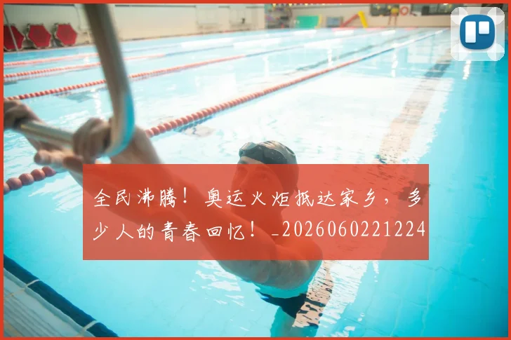 全民沸腾!奥运火炬抵达家乡,多少人的青春回忆!_20260602212249_20260704171116
