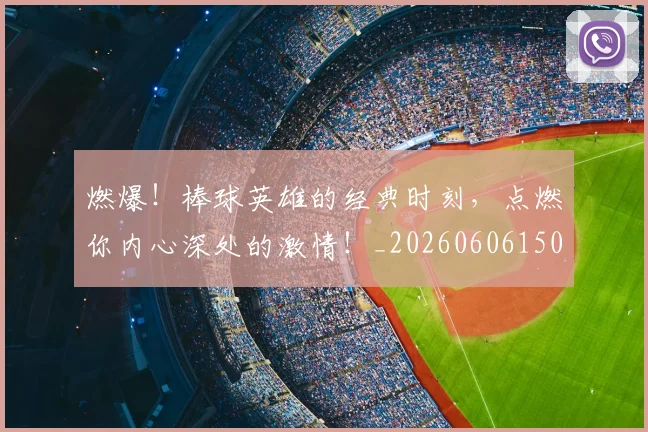 燃爆!棒球英雄的经典时刻,点燃你内心深处的激情!_20260606150026