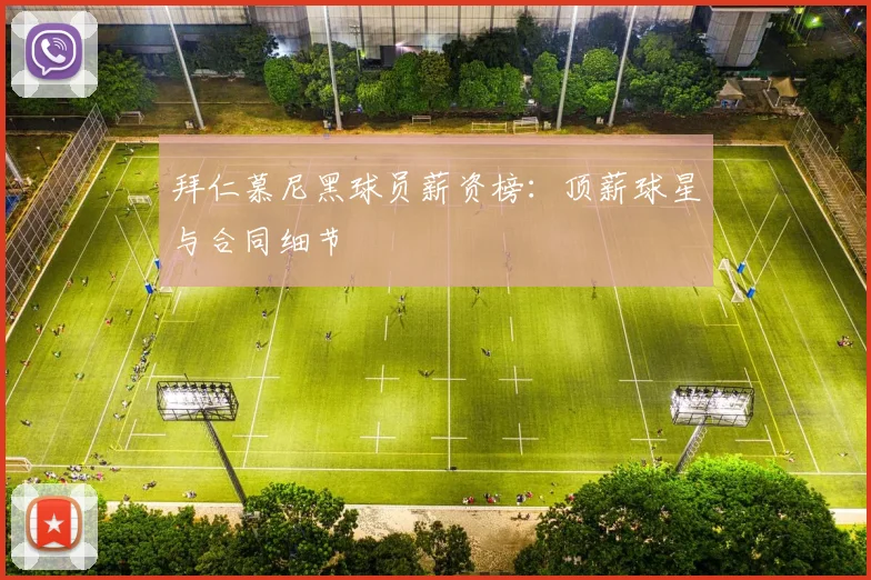 拜仁慕尼黑球员薪资榜:顶薪球星与合同细节