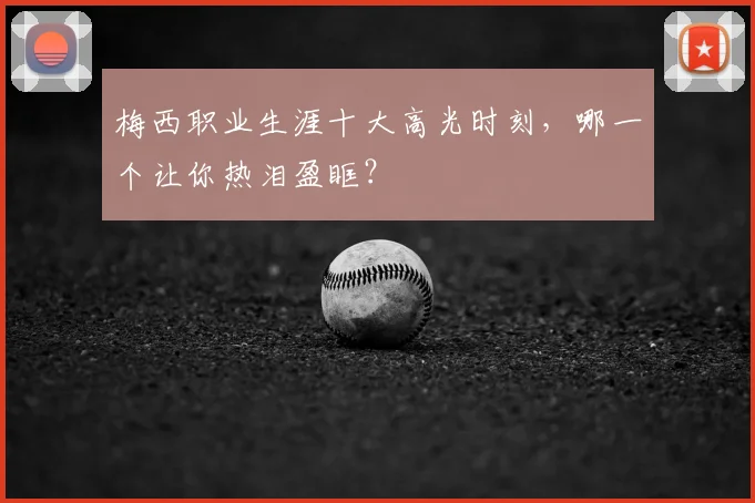 梅西职业生涯十大高光时刻，哪一个让你热泪盈眶？