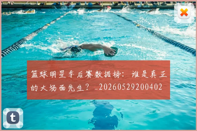 篮球明星季后赛数据榜:谁是真正的大场面先生?_20260529200402