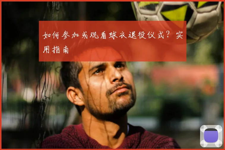 如何参加或观看球衣退役仪式?实用指南