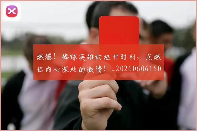 燃爆！棒球英雄的经典时刻，点燃你内心深处的激情！_20260606150026