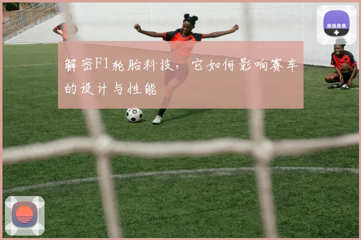 解密F1轮胎科技,它如何影响赛车的设计与性能