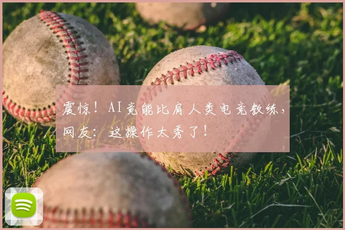 震惊!AI竟能比肩人类电竞教练,网友:这操作太秀了!
