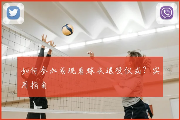 如何参加或观看球衣退役仪式？实用指南