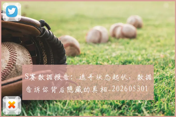 S赛数据报告:选手状态起伏,数据告诉你背后隐藏的真相_20260530143745_20260702171006
