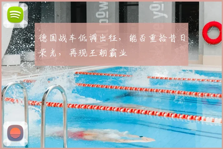 德国战车低调出征，能否重拾昔日荣光，再现王朝霸业