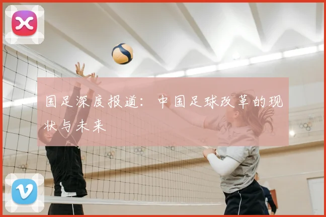 国足深度报道:中国足球改革的现状与未来