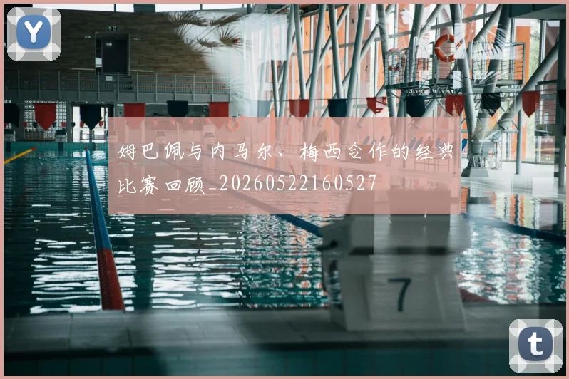姆巴佩与内马尔、梅西合作的经典比赛回顾_20260522160527