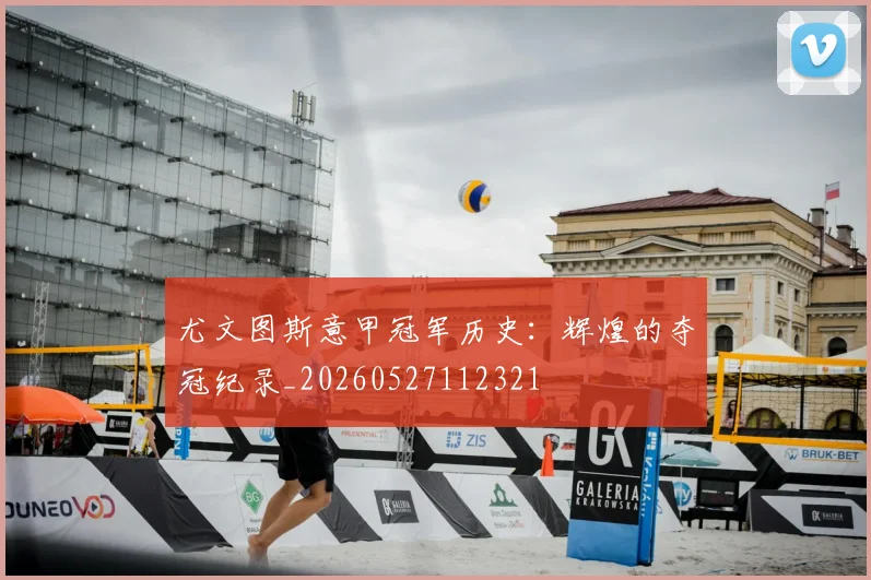 尤文图斯意甲冠军历史：辉煌的夺冠纪录_20260527112321