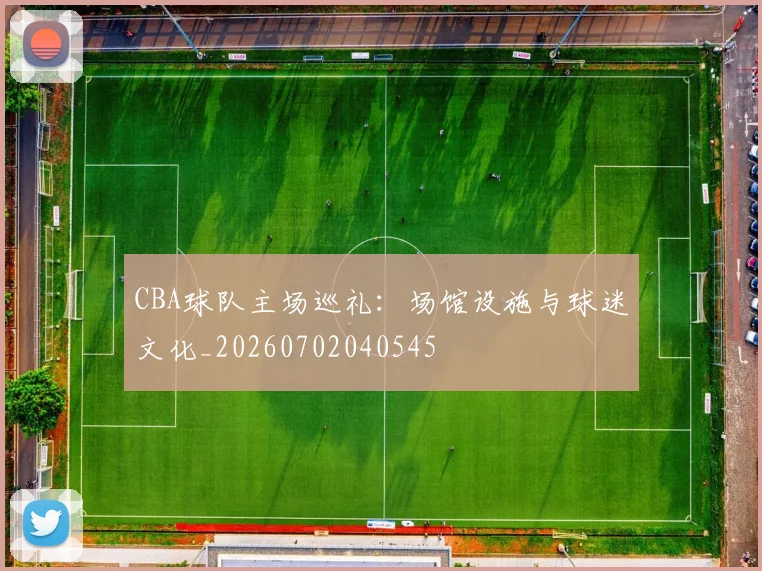CBA球队主场巡礼：场馆设施与球迷文化_20260702040545