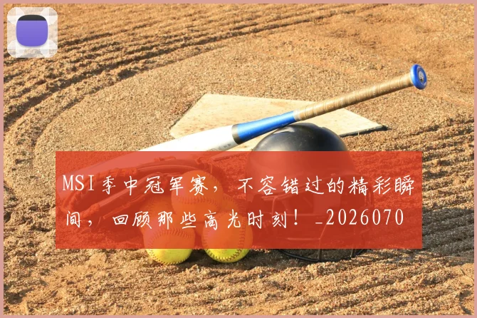 MSI季中冠军赛,不容错过的精彩瞬间,回顾那些高光时刻!_20260702044506