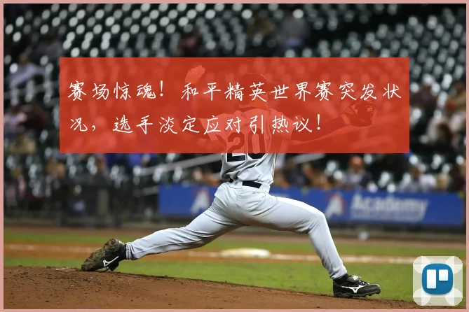赛场惊魂!和平精英世界赛突发状况,选手淡定应对引热议!