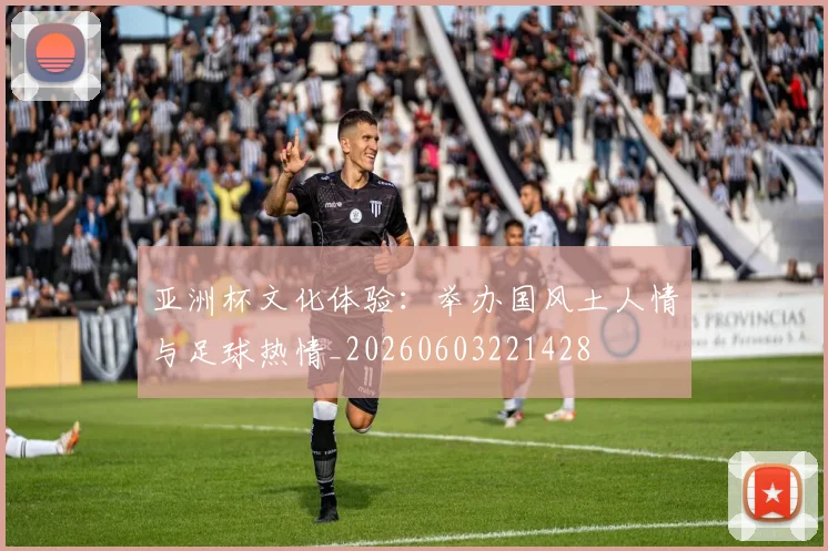 亚洲杯文化体验：举办国风土人情与足球热情_20260603221428