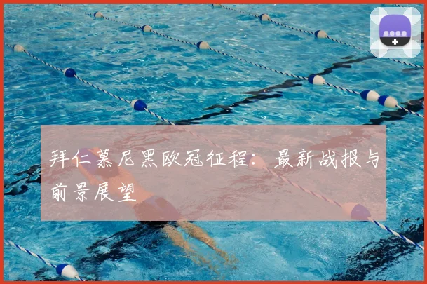 拜仁慕尼黑欧冠征程:最新战报与前景展望