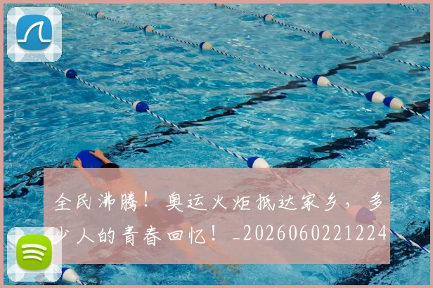 全民沸腾！奥运火炬抵达家乡，多少人的青春回忆！_20260602212249