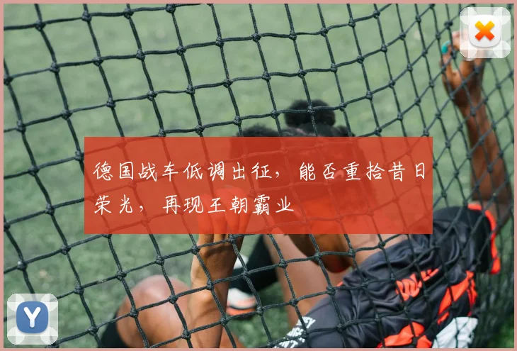 德国战车低调出征,能否重拾昔日荣光,再现王朝霸业